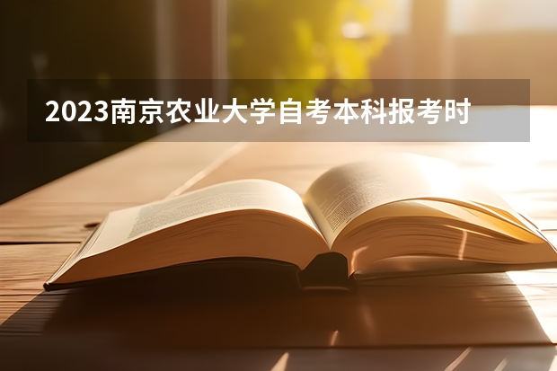 2023南京农业大学自考本科报考时间是什么时候？